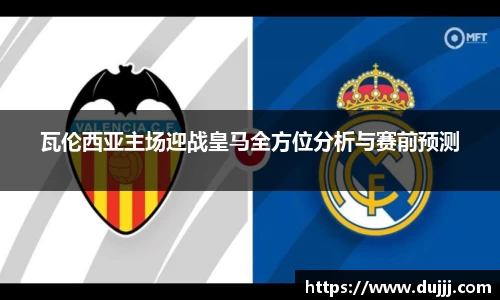 瓦伦西亚主场迎战皇马全方位分析与赛前预测