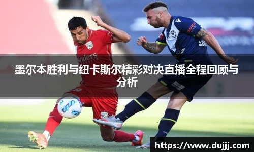 墨尔本胜利与纽卡斯尔精彩对决直播全程回顾与分析