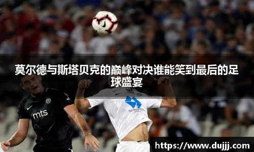 莫尔德与斯塔贝克的巅峰对决谁能笑到最后的足球盛宴