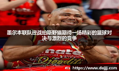 墨尔本联队迎战珀斯野猫期待一场精彩的篮球对决与激烈的竞争