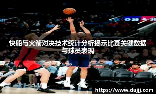 快船与火箭对决技术统计分析揭示比赛关键数据与球员表现