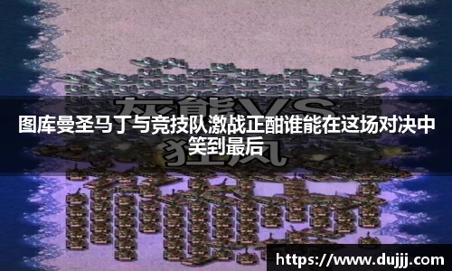 图库曼圣马丁与竞技队激战正酣谁能在这场对决中笑到最后