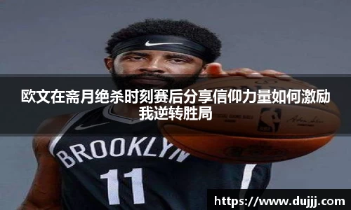 欧文在斋月绝杀时刻赛后分享信仰力量如何激励我逆转胜局
