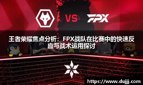 王者荣耀焦点分析:FPX战队在比赛中的快速反应与战术运用探讨