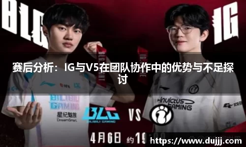 赛后分析：IG与V5在团队协作中的优势与不足探讨